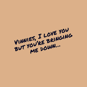 Vinnies, I love you but you're bringing me down...
